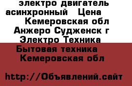 электро двигатель асинхронный › Цена ­ 8 000 - Кемеровская обл., Анжеро-Судженск г. Электро-Техника » Бытовая техника   . Кемеровская обл.